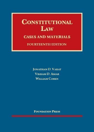 Constitutional Law, Cases and Materials, 14th (University Casebook) 14th (fourteenth) edition by Jonathan D. Varat, Vikram David Amar, William Cohen published by Foundation Press (2013) Hardcover