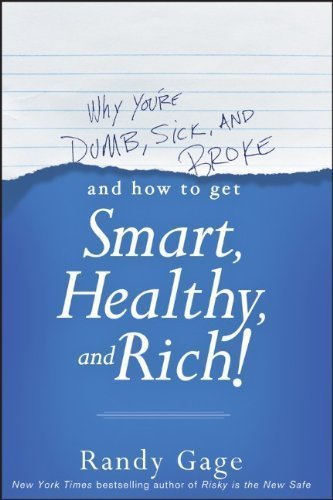 Why You're Dumb, Sick and Broke...And How to Get Smart, Healthy and Rich! by Gage, Randy Published by Wiley 1st (first) edition (2013) Paperback