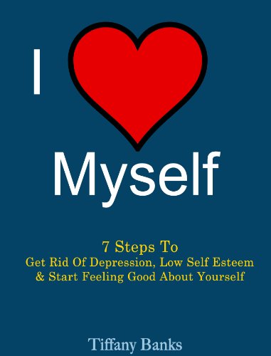 I Love Myself: 7 Steps to Get Rid Of Depression, Low Self Esteem and Start Feeling Good About Yourself