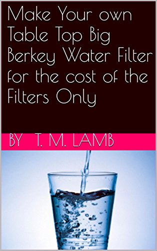 Make Your own Table Top Big Berkey Water Filter for the cost of the Filters Only