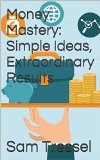 Money Mastery: Simple Ideas, Extraordinary Results