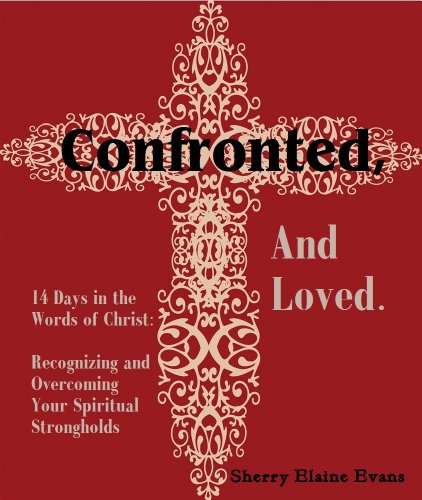 Confronted, And Loved. 14 Days in the Words of Christ, Recognizing and Overcoming Your Spiritual Strongholds: A Daily Study into the Words of Christ, Book 4 (14 Days Bible Studies)