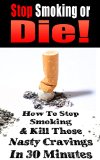 STOP SMOKING: Stop Smoking or Die!: How to Stop Smoking and Kill Those Nasty Cravings In 30 Minutes (Smoking, Quit Smoking, Stop Smoking, Addiction, Addiction ... Smoking, Stop Smoking Naturally Book 1)