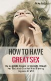 How To Have Great Sex: The Complete Manual To Navigate Through Her Body And Give Her Mind Blowing Orgasms At Will