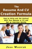 The Resume and CV Creation Formula: How to Write and Get Noticed With Your Resume or Curriculum Vitae and Get an Interview Quickly