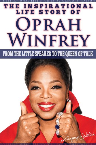 Oprah Winfrey - The Inspirational Life Story Of Oprah Winfrey, From The Little Speaker To The Queen Of Talk (Inspirational Life Stories By Gregory Watson Book 18)