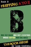 Prepping A to Z The Series of Prepping Books About How to Be More Prepared and Live A More Self-Reliant Lifestyle: B is for bug-out bags, bug-out locations, bread, butter, books, and balance.
