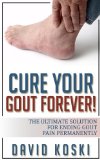 Cure Your Gout Forever: The Ultimate Solution For Ending Gout Pain Permanently (gout cure, gout solution, recipes to cure gout, tips to cure gout, gout diet, gout  cure kindle, gout treatment)