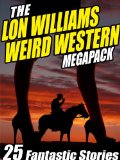 The Lon Williams Weird Western Megapack: 25 Fantastic Western Stories