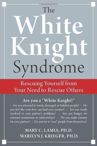 The White Knight Syndrome: Rescuing Yourself from Your Need to Rescue Others by Mary C. Lamia Published by New Harbinger Publications 1st (first) Edtion edition (2009) Paperback