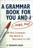 A Grammar Book for You and I (Oops, Me): All the Grammar You Need to Succeed in Life (Capital Ideas) by Good, C. Edward Published by Capital Books 1st (first) edition (2002) Paperback