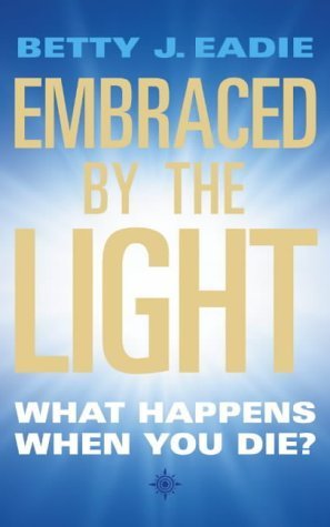 Embraced By The Light: What Happens When You Die? by Eadie, Betty J. (2003) Paperback