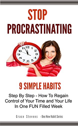 Stop Procrastinating: 9 Simple Habits  Step By Step - How To Regain Control Of Your Time and Your Life In One Fun Filled Week (One New Habit Series)