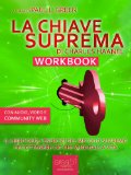 La Chiave Suprema Workbook. Il libro degli esercizi del metodo supremo per ottenere ciÃ² che vuoi dalla vita (Self-help e Scienza della Mente) (Italian Edition)