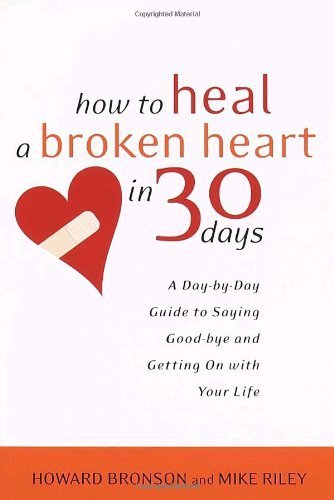 How to Heal a Broken Heart in 30 Days: A Day-by-Day Guide to Saying Good-bye and Getting On With Your Life by Bronson, Howard, Riley, Mike 1st (first) (2002) Paperback