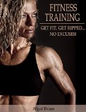 Fitness Training: Get Fit, Get Ripped.. No Excuses!