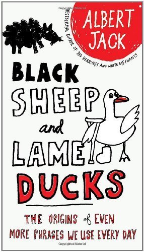 Black Sheep and Lame Ducks: The Origins of Even More Phrases We Use Every Day by Jack, Albert (2010) Paperback