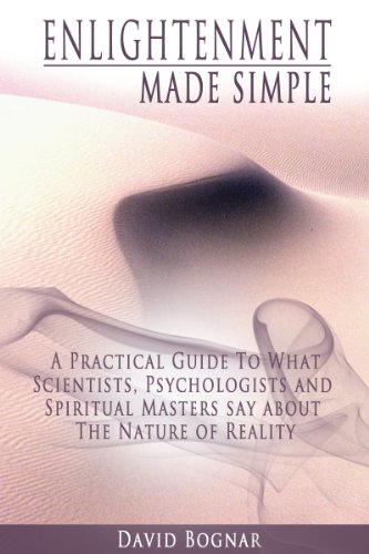 Enlightenment Made Simple:  A Practical Guide to what Psychologists, Scientists, and Spiritual Masters say about the Nature of Reality