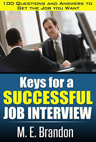 Keys For A Successful Job Interview. 100 Questions and Answers to Get the Job You Want.