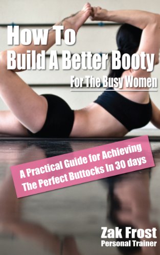 How To Build A Better  Booty For The Busy Woman - A Practical Guide For Achieving The Perfect Buttocks In 30 Days