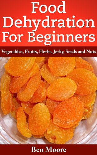 Food Dehydration For Beginners, Drying Vegetables, Fruits, Herbs, Jerky, Seeds, Nuts