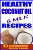 Healthy Coconut Oil & Milk Recipes: 32 Healthy Coconut Recipes From Chicken to Smoothies