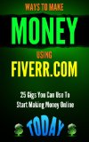 Fiverr: Ways to Make Money Using Fiverr.com: Includes 25 Gigs You Can Use To Start Making Money Online Today (Fiverr, Fiverr.com, Fiverr success, Fiverr ... beginners, Fiverr autopilot, Money Book 1)