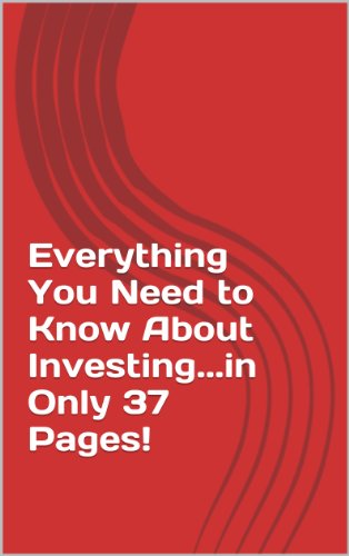 Everything You Need to Know About Investing...in Only 37 Pages!