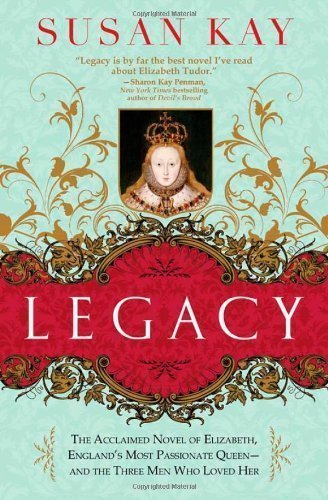 Legacy: The Acclaimed Novel of Elizabeth, England's Most Passionate Queen -- and the Three Men Who Loved Her by Kay, Susan (2010) Paperback
