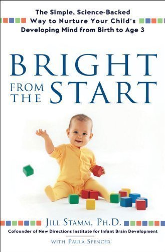 Bright From the Start: The Simple, Science-Backed Way to Nurture Your Child's Developing Mind fromBirth to Age 3 by Stamm, Jill, Spencer, Paula (2007) Hardcover