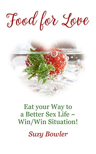 Food for Love: Eat your Way to a Better Sex Life ~ Win/Win Situation!