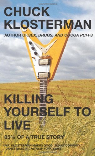 By Chuck Klosterman - Killing Yourself to Live: 85% of a True Story (1st Edition) (5/14/06)