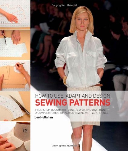 By Lee Hollahan - How to Use, Adapt, and Design Sewing Patterns: From store-bought patterns to drafting your own: a complete guide to fashion sewing with confidence (1/30/10)
