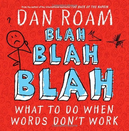 By Dan Roam - Blah Blah Blah: What to Do When Words Don't Work (10/16/11)
