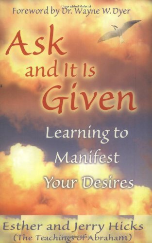 By Esther and Jerry Hicks - Ask and It Is Given: Learning to Manifest Your Desires -- Foreword By Dr. Wayne W. Dyer (Second Printing) (12.2.2003)