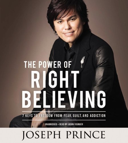 By Joseph Prince - The Power of Right Believing: 7 Keys to Freedom from Fear, Guilt, and Addiction (Unabridged) (10/27/13)
