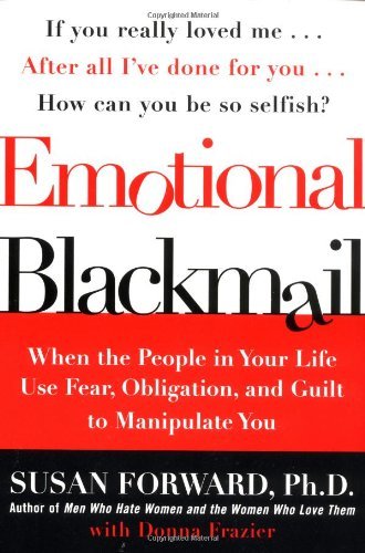 By Susan Forward - Emotional Blackmail: When the People in Your Life Use Fear, Obligation, and Guilt to Manipulate You (2.2.1998)