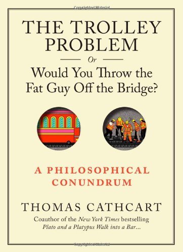 By Thomas Cathcart - Trolley Problem, Or Would You Throw the Fat Man off the Bridge?, The (8/31/13)