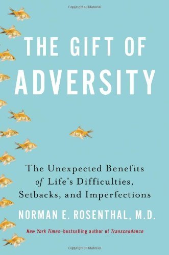 By Norman E Rosenthal M.D. - The Gift of Adversity: The Unexpected Benefits of Life's Difficulties, Setbacks, and Imperfections (7/30/13)