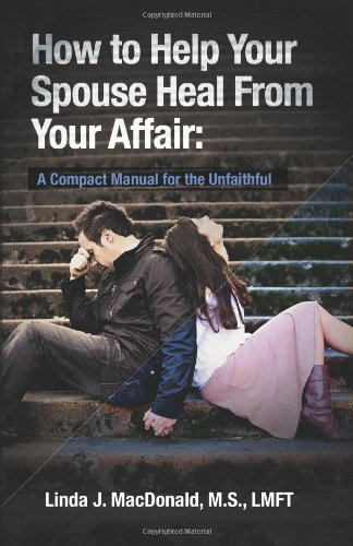 By Linda J. MacDonald M.S. - How to Help Your Spouse Heal From Your Affair: A Compact Manual for the Unfaithful (10/25/10)
