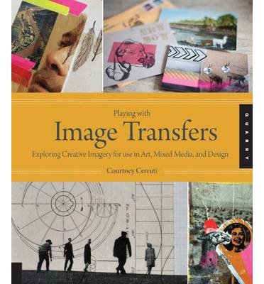 By Courtney Cerruti - Playing with Image Transfers: Exploring Creative Imagery for Use in Art, Mixed Media, and Design (10.2.2013)