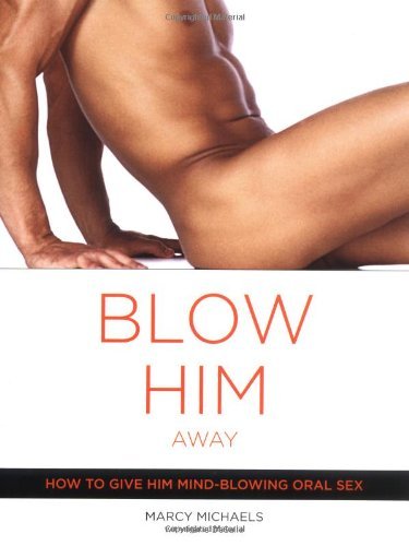 By Marcy Michaels - Blow Him Away: How to Give Him Mind-Blowing Oral Sex (11/28/04)
