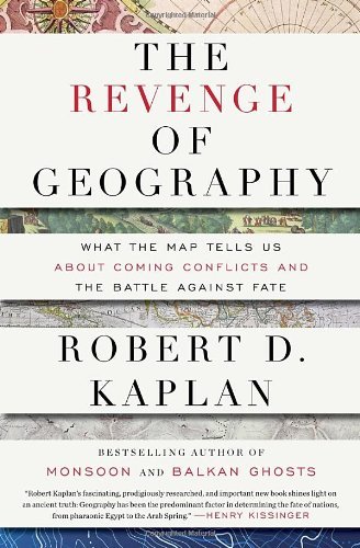 By Robert D. Kaplan - The Revenge of Geography: What the Map Tells Us About Coming Conflicts and the Battle Against Fate (8.12.2012)