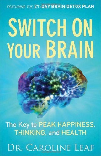 By Caroline Leaf - Switch On Your Brain: The Key to Peak Happiness, Thinking, and Health (8.2.2013)