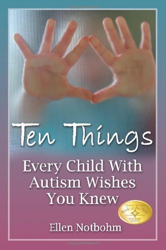 By Ellen Notbohm - Ten Things Every Child with Autism Wishes You Knew (2/17/07)