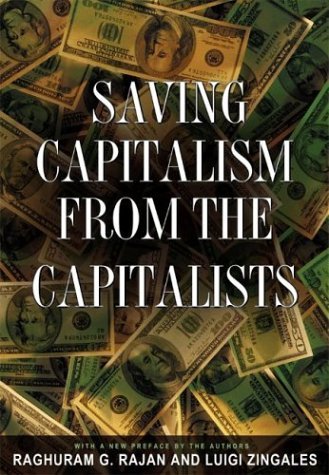By Raghuram G. Rajan - Saving Capitalism from the Capitalists: Unleashing the Power of Financial Markets to Create Wealth and Spread Opportunity (8/13/04)