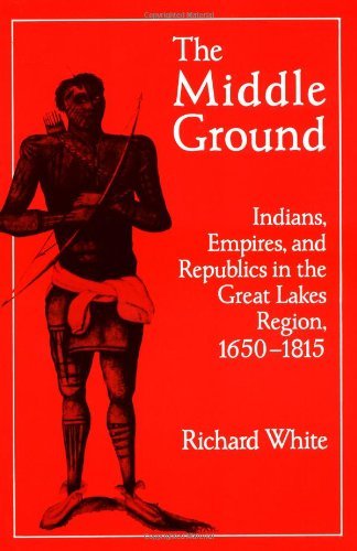 By Richard White - The Middle Ground: Indians, Empires, and Republics in the Great Lakes Region, 1650-1815 (1st Edition) (8/28/91)