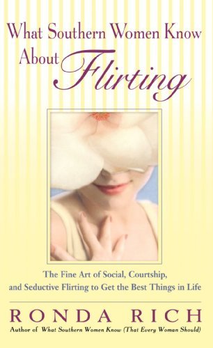 By Ronda Rich - What Southern Women Know About Flirting: The Fine Art of Social, Courtship, and Seductive Flirting to Get the Best Things in Life (4.2.2006)