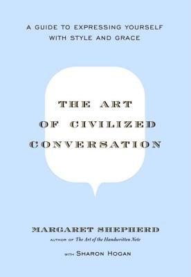 By Margaret Shepherd - The Art of Civilized Conversation: A Guide to Expressing Yourself With Style and Grace (11/27/05)