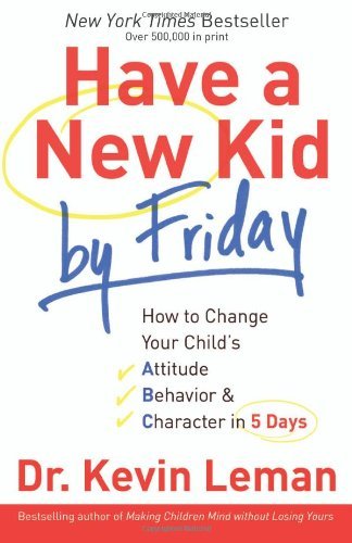 By Dr. Kevin Leman - Have a New Kid by Friday: How to Change Your Child's Attitude, Behavior & Character in 5 Days (1/31/08)